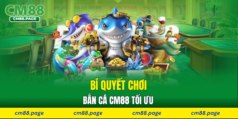 Bí quyết chơi bắn cá CM88 tối ưu 