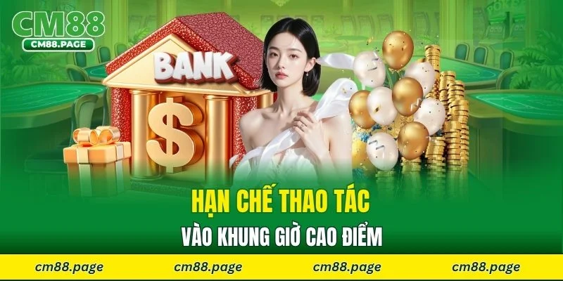 Hạn chế thao tác vào khung giờ cao điểm