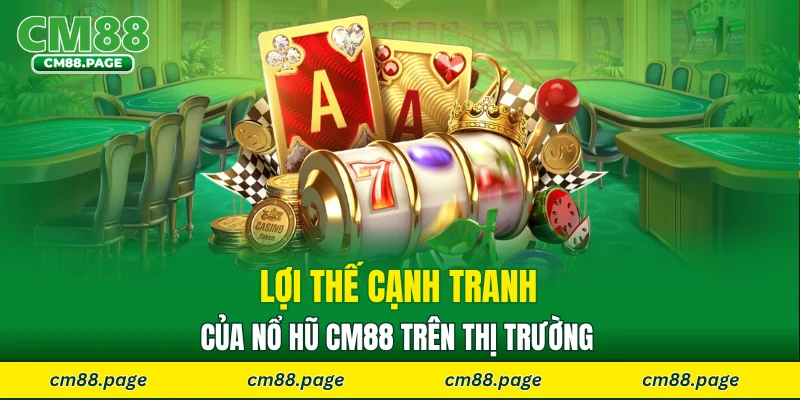 Lợi thế cạnh tranh của nổ hũ CM88 trên thị trường 
