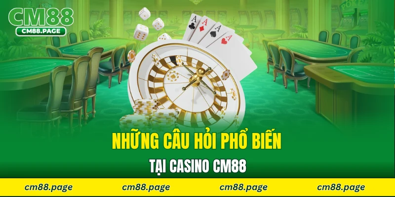 Những câu hỏi phổ biến tại casino CM88 