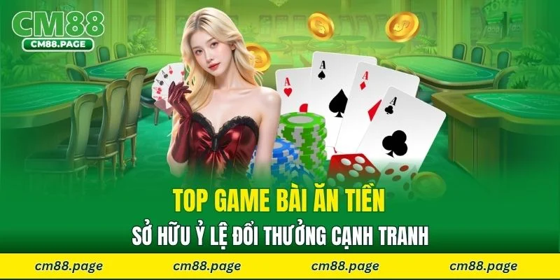 Top game bài ăn tiền sở hữu ỷ lệ đổi thưởng cạnh tranh