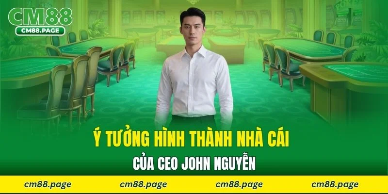 Ý tưởng hình thành nhà cái của CEO John Nguyễn